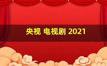 央视 电视剧 2021